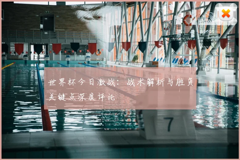 世界杯今日激战：战术解析与胜负关键点深度评论