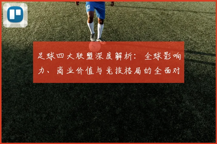 足球四大联盟深度解析：全球影响力、商业价值与竞技格局的全面对比