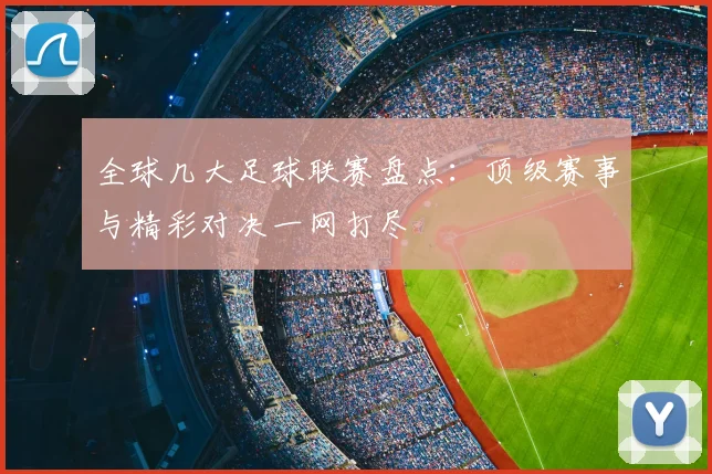 全球几大足球联赛盘点:顶级赛事与精彩对决一网打尽
