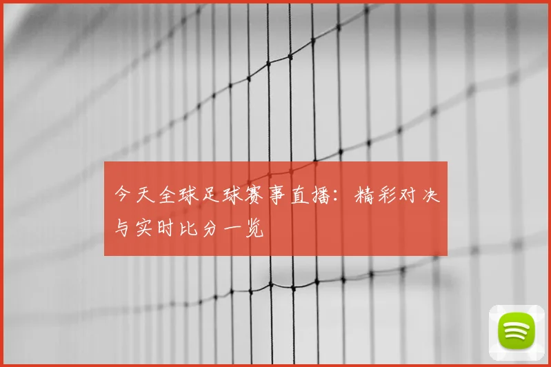 今天全球足球赛事直播：精彩对决与实时比分一览