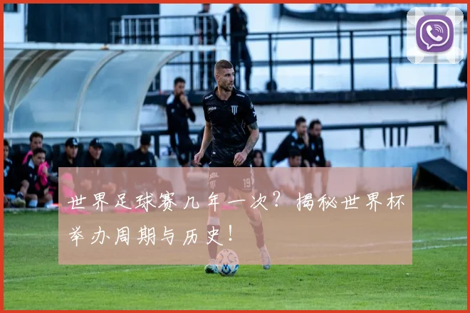 世界足球赛几年一次?揭秘世界杯举办周期与历史!
