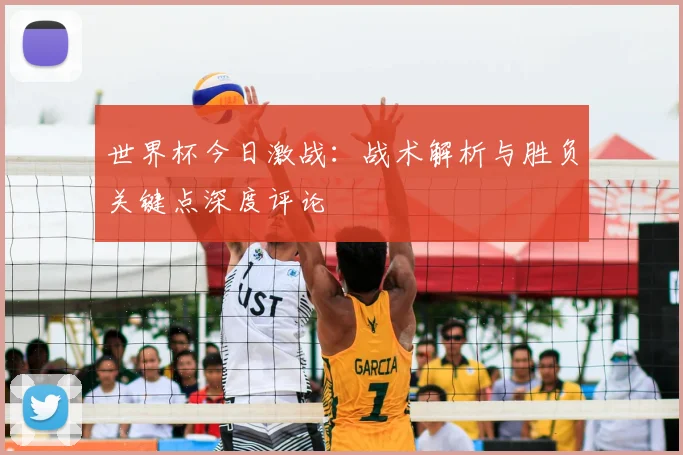 世界杯今日激战:战术解析与胜负关键点深度评论
