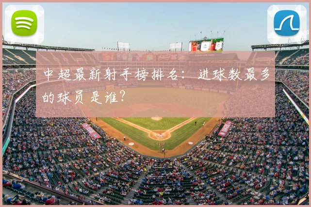 中超最新射手榜排名：进球数最多的球员是谁？