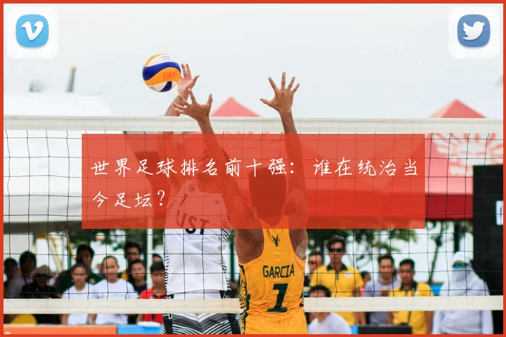 世界足球排名前十强：谁在统治当今足坛？