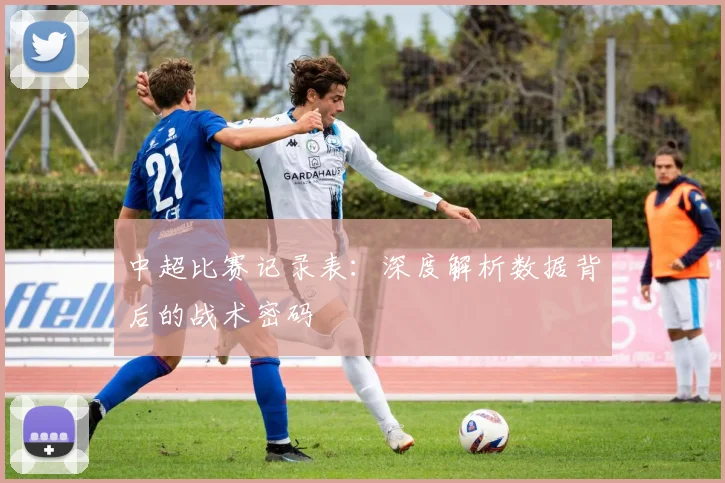 中超比赛记录表:深度解析数据背后的战术密码