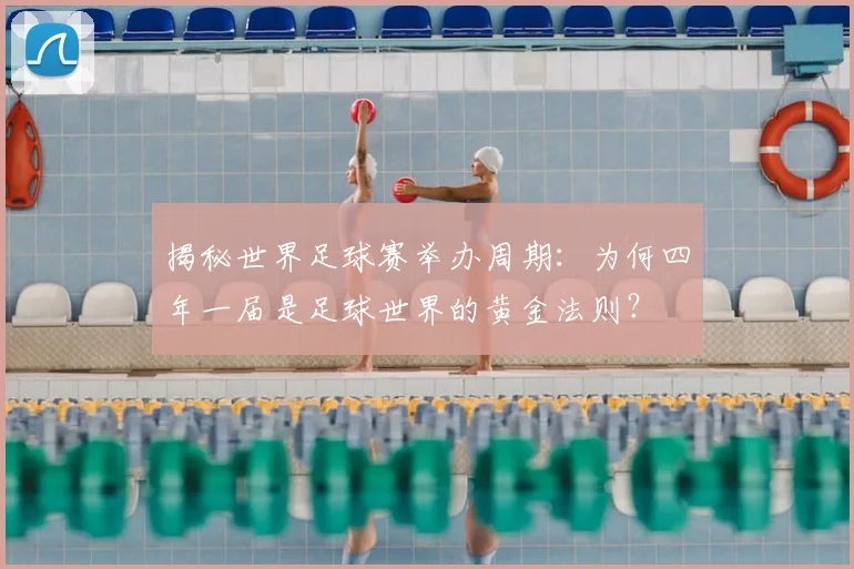 揭秘世界足球赛举办周期：为何四年一届是足球世界的黄金法则？