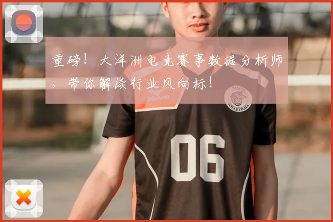 重磅！大洋洲电竞赛事数据分析师，带你解读行业风向标！