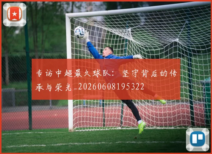 专访中超最久球队:坚守背后的传承与荣光_20260608195322