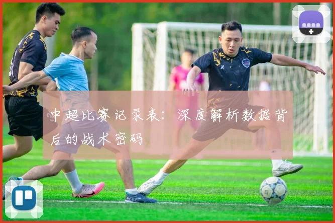 中超比赛记录表：深度解析数据背后的战术密码