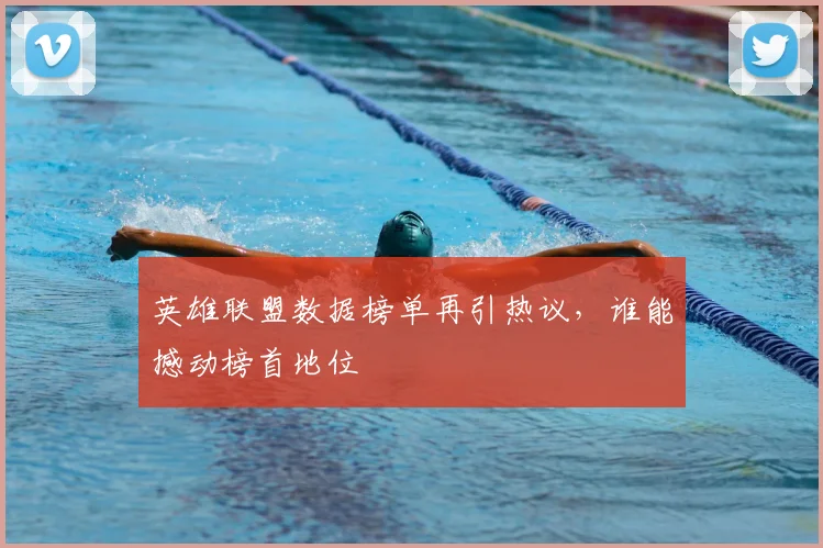 英雄联盟数据榜单再引热议，谁能撼动榜首地位