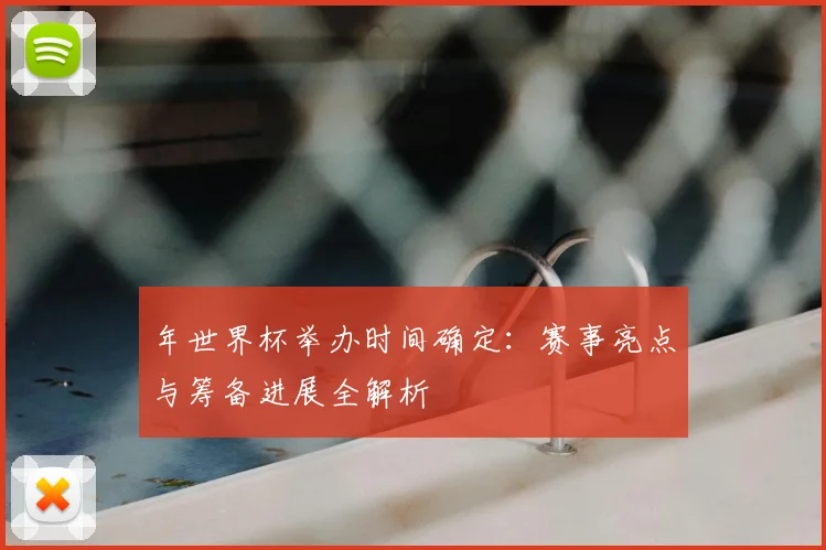 年世界杯举办时间确定:赛事亮点与筹备进展全解析