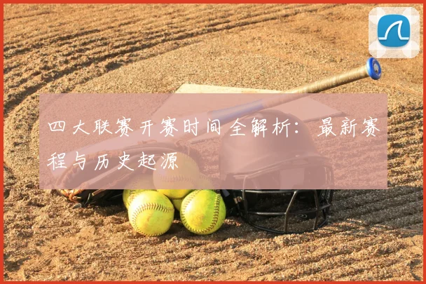 四大联赛开赛时间全解析:最新赛程与历史起源