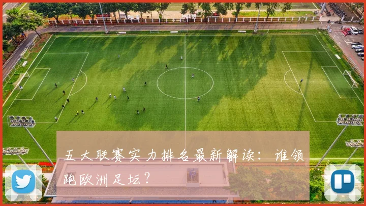 五大联赛实力排名最新解读:谁领跑欧洲足坛?