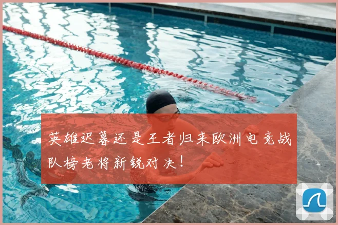 英雄迟暮还是王者归来欧洲电竞战队榜老将新锐对决！