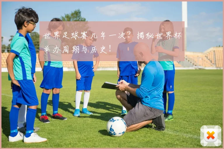 世界足球赛几年一次？揭秘世界杯举办周期与历史！