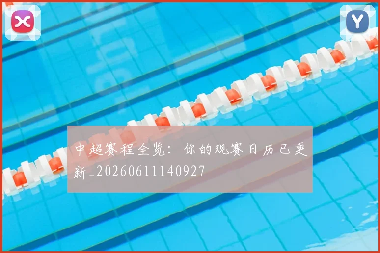 中超赛程全览：你的观赛日历已更新_20260611140927