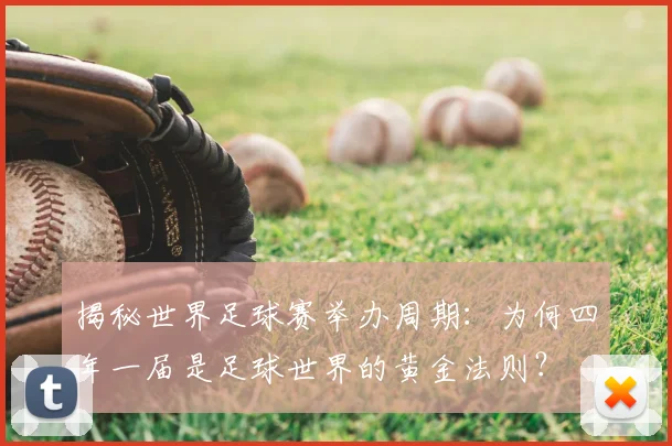 揭秘世界足球赛举办周期：为何四年一届是足球世界的黄金法则？