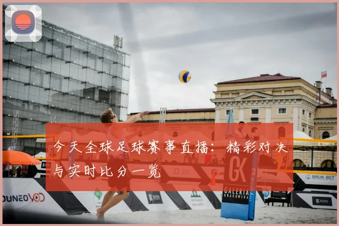 今天全球足球赛事直播：精彩对决与实时比分一览
